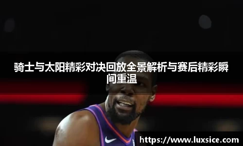 骑士与太阳精彩对决回放全景解析与赛后精彩瞬间重温